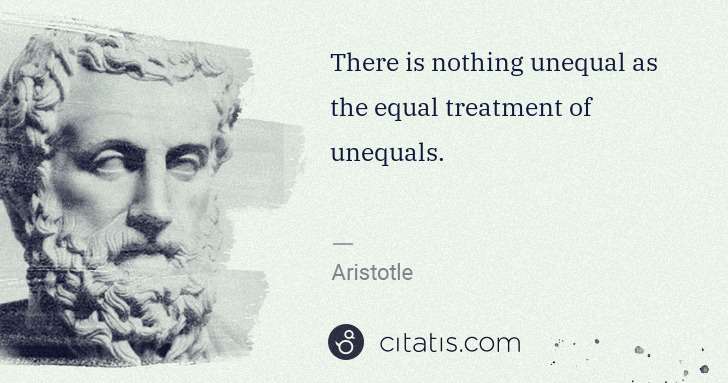 Aristotle: There is nothing unequal as the equal treatment of ... | Citatis