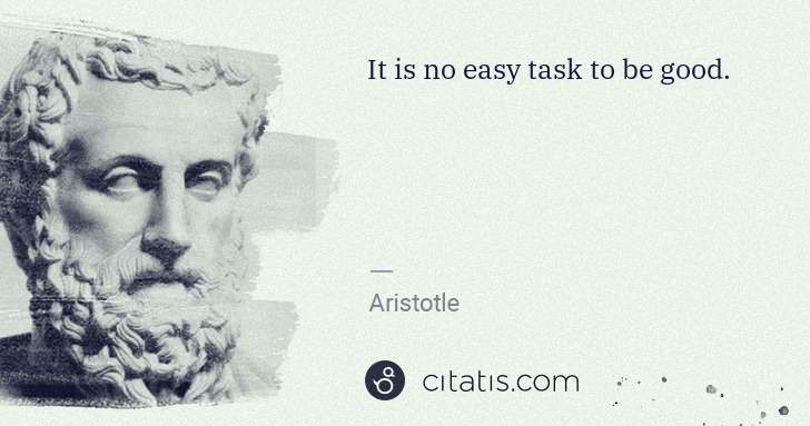 Aristotle: It is no easy task to be good. | Citatis