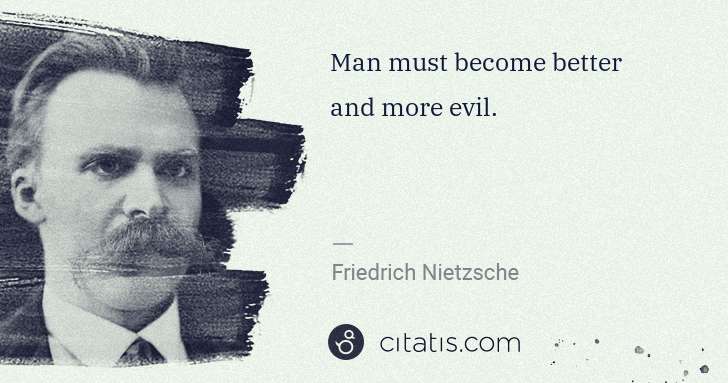 Friedrich Nietzsche: Man must become better and more evil. | Citatis