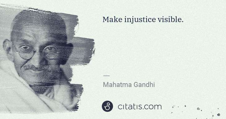 Mahatma Gandhi: Make injustice visible. | Citatis