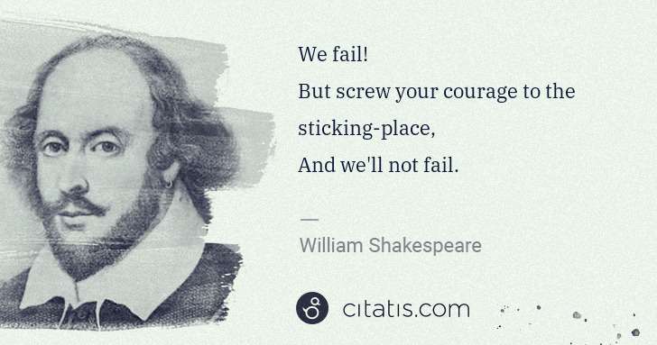 William Shakespeare: We fail!
But screw your courage to the sticking-place,
 ... | Citatis