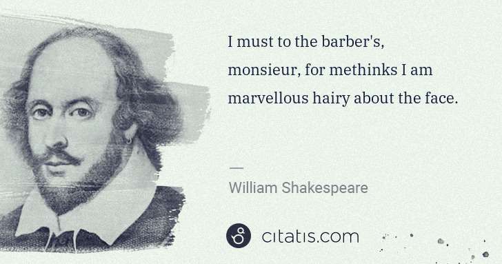 William Shakespeare: I must to the barber's, monsieur, for methinks I am ... | Citatis
