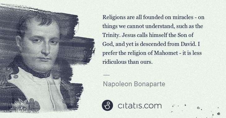 Napoleon Bonaparte: Religions are all founded on miracles - on things we ... | Citatis