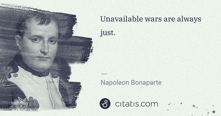 Napoleon Bonaparte: Unavailable wars are always just. | Citatis