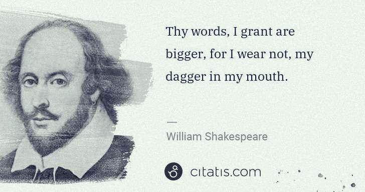 William Shakespeare: Thy words, I grant are bigger, for I wear not, my dagger ... | Citatis