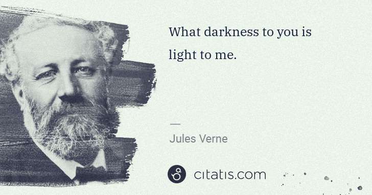 Jules Verne: What darkness to you is light to me. | Citatis