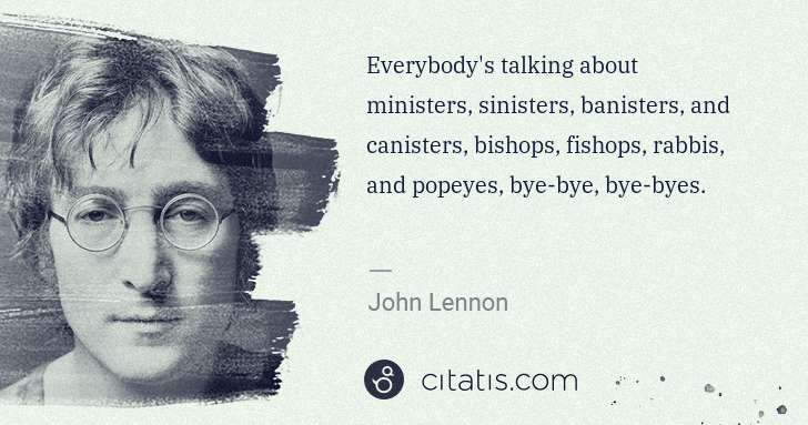John Lennon: Everybody's talking about ministers, sinisters, banisters, ... | Citatis