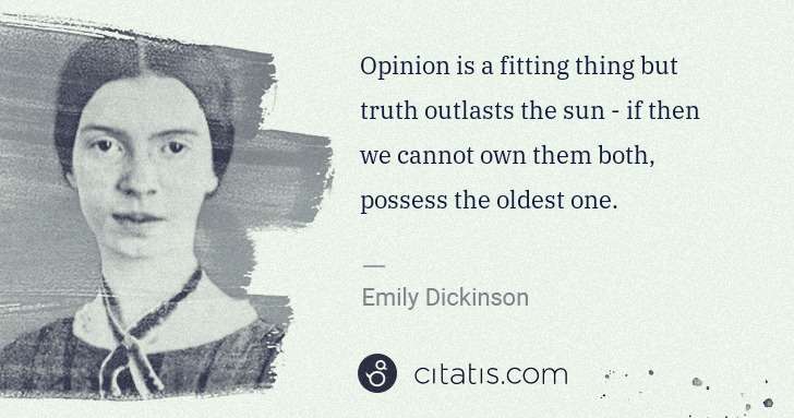 Emily Dickinson: Opinion is a fitting thing but truth outlasts the sun - if ... | Citatis