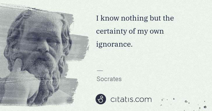 Socrates: I know nothing but the certainty of my own ignorance. | Citatis