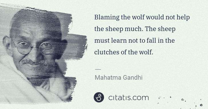 Blaming the wolf would not help the sheep much. The sheep must learn not to fall in the clutches of the wolf.