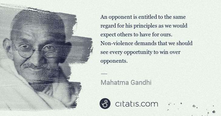 Mahatma Gandhi: An opponent is entitled to the same regard for his ... | Citatis
