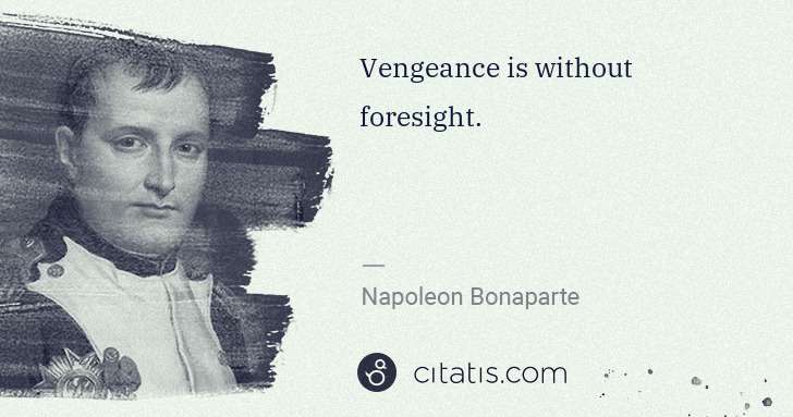 Napoleon Bonaparte: Vengeance is without foresight. | Citatis