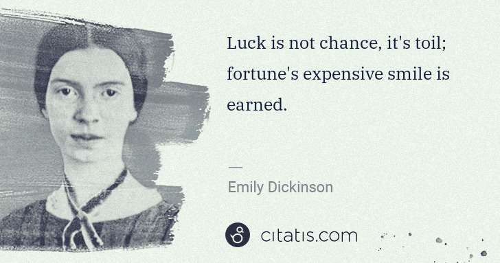 Emily Dickinson: Luck is not chance, it's toil; fortune's expensive smile ... | Citatis