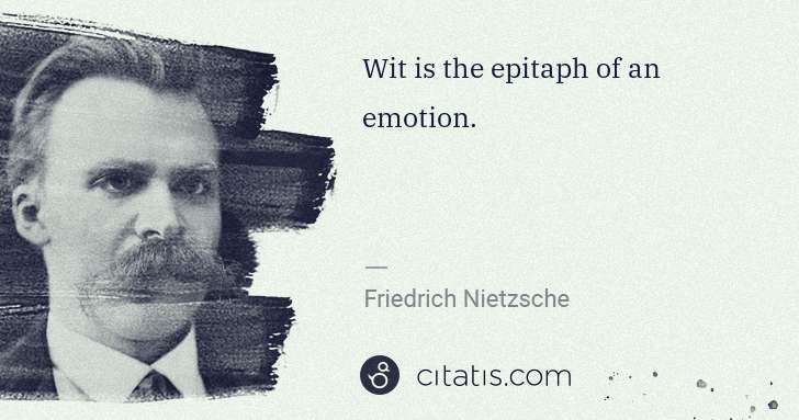 Friedrich Nietzsche: Wit is the epitaph of an emotion. | Citatis
