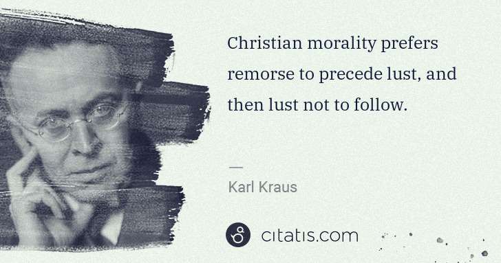 Karl Kraus: Christian morality prefers remorse to precede lust, and ... | Citatis
