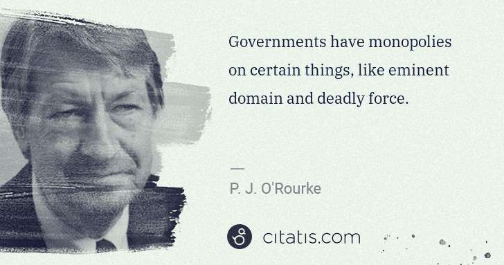 P. J. O'Rourke: Governments have monopolies on certain things, like ... | Citatis