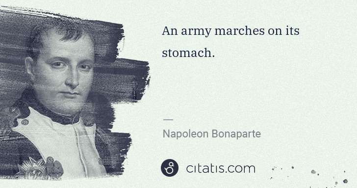 Napoleon Bonaparte: An army marches on its stomach. | Citatis