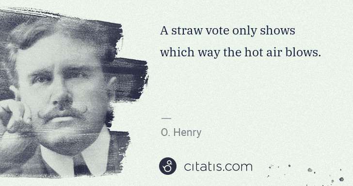 O. Henry: A straw vote only shows which way the hot air blows. | Citatis