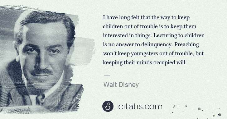 Walt Disney: I have long felt that the way to keep children out of ... | Citatis