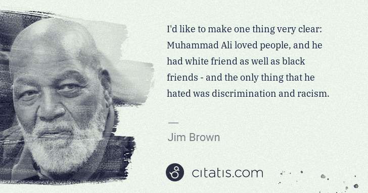 Jim Brown: I'd like to make one thing very clear: Muhammad Ali loved ... | Citatis