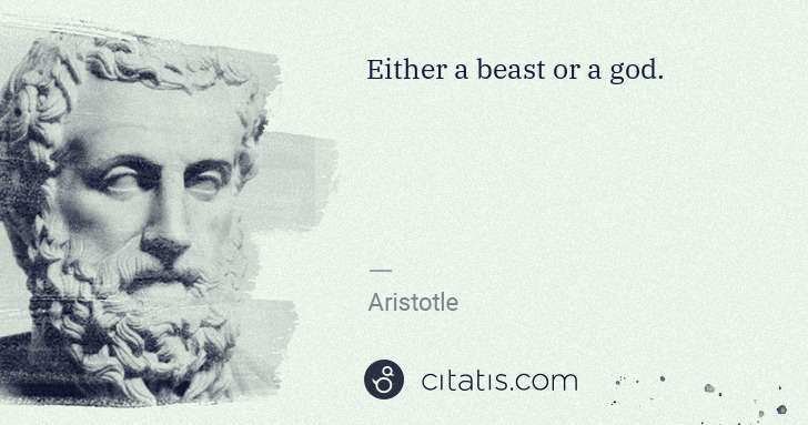 Aristotle: Either a beast or a god. | Citatis