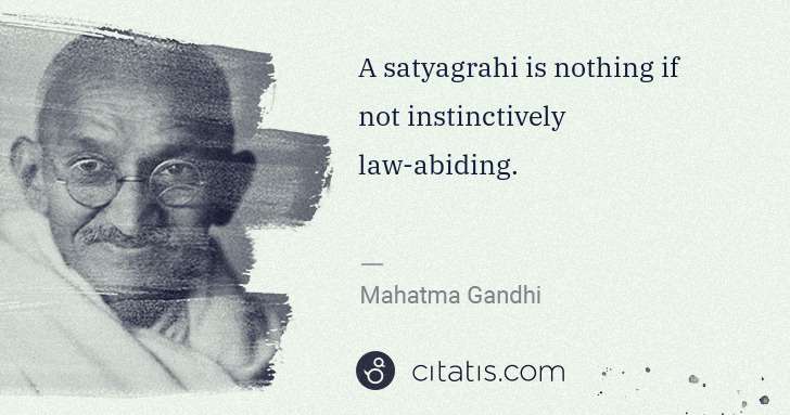 Mahatma Gandhi: A satyagrahi is nothing if not instinctively law-abiding. | Citatis