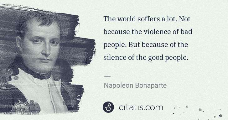 Napoleon Bonaparte: The world soffers a lot. Not because the violence of bad ... | Citatis