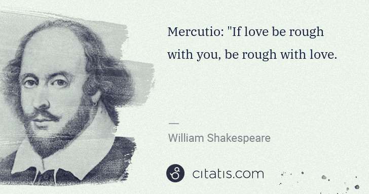 William Shakespeare: Mercutio: "If love be rough with you, be rough with love. | Citatis