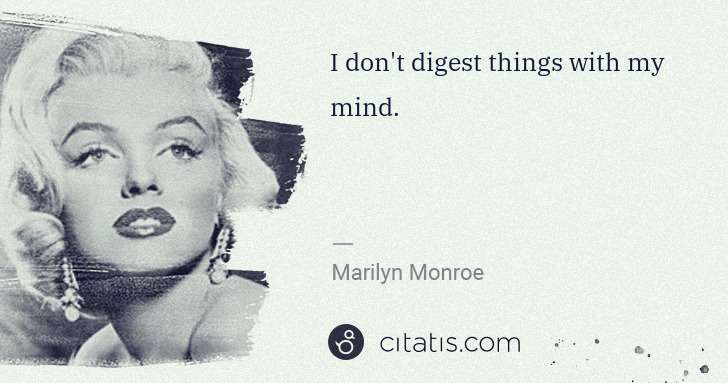 Marilyn Monroe: I don't digest things with my mind. | Citatis