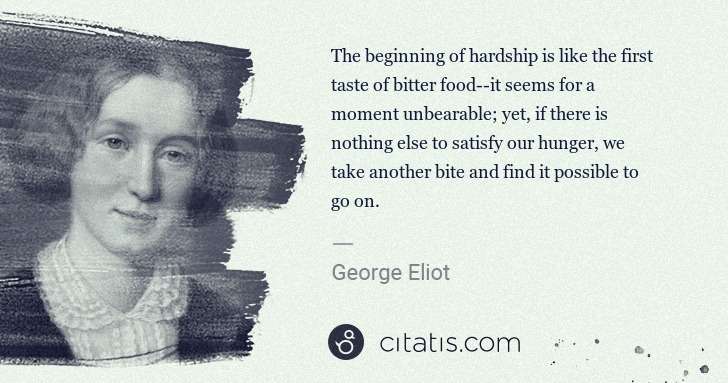 George Eliot: The beginning of hardship is like the first taste of ... | Citatis