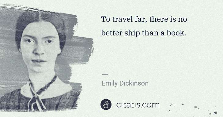 Emily Dickinson: To travel far, there is no better ship than a book. | Citatis