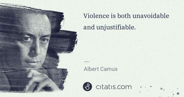 Albert Camus: Violence is both unavoidable and unjustifiable. | Citatis