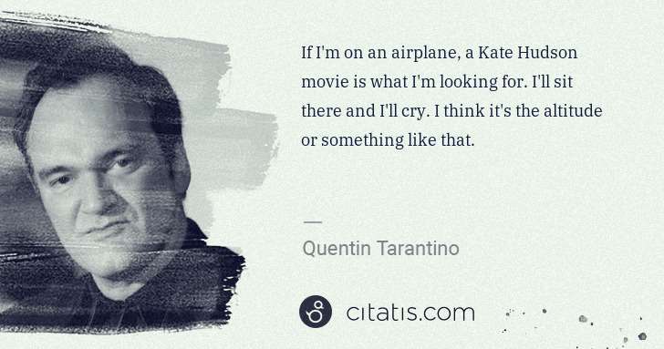 Quentin Tarantino: If I'm on an airplane, a Kate Hudson movie is what I'm ... | Citatis