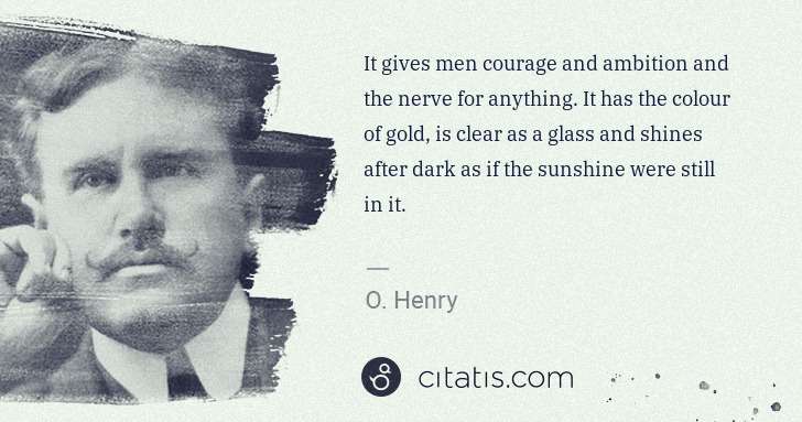 O. Henry: It gives men courage and ambition and the nerve for ... | Citatis