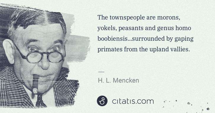 H. L. Mencken: The townspeople are morons, yokels, peasants and genus ... | Citatis