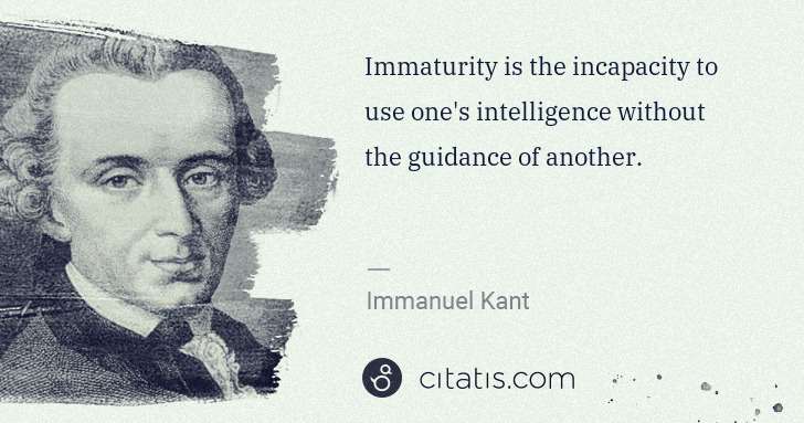 Immanuel Kant: Immaturity is the incapacity to use one's intelligence ... | Citatis