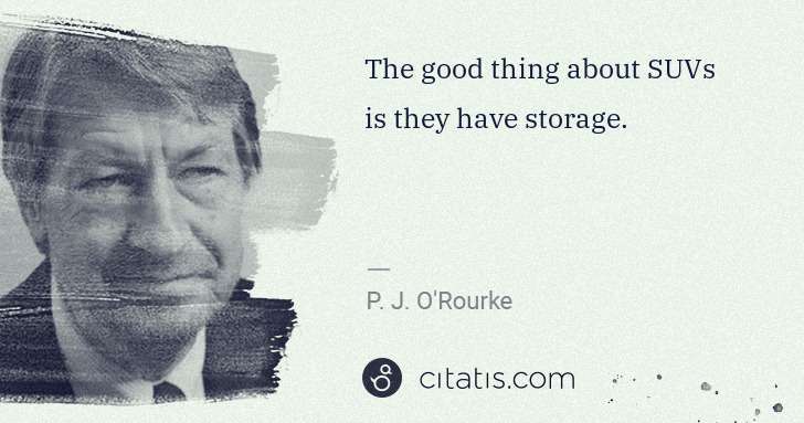 P. J. O'Rourke: The good thing about SUVs is they have storage. | Citatis