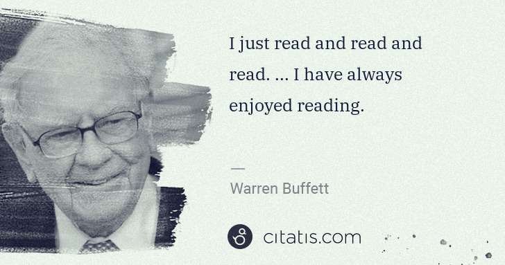Warren Buffett: I just read and read and read. ... I have always enjoyed ... | Citatis
