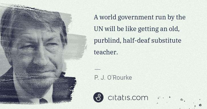 P. J. O'Rourke: A world government run by the UN will be like getting an ... | Citatis