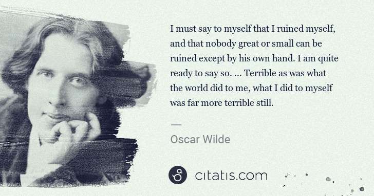 Oscar Wilde: I must say to myself that I ruined myself, and that nobody ... | Citatis
