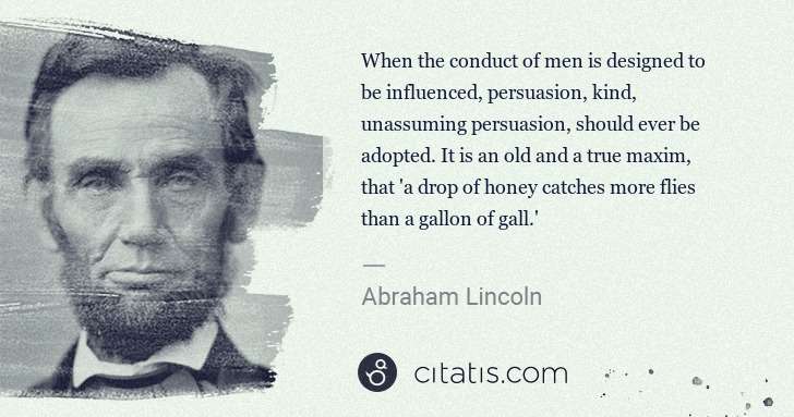 Abraham Lincoln: When the conduct of men is designed to be influenced, ... | Citatis