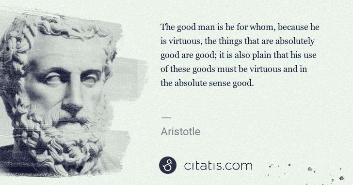 Aristotle: The good man is he for whom, because he is virtuous, the ... | Citatis