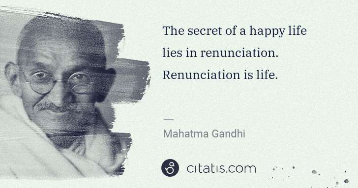Mahatma Gandhi: The secret of a happy life lies in renunciation. ... | Citatis
