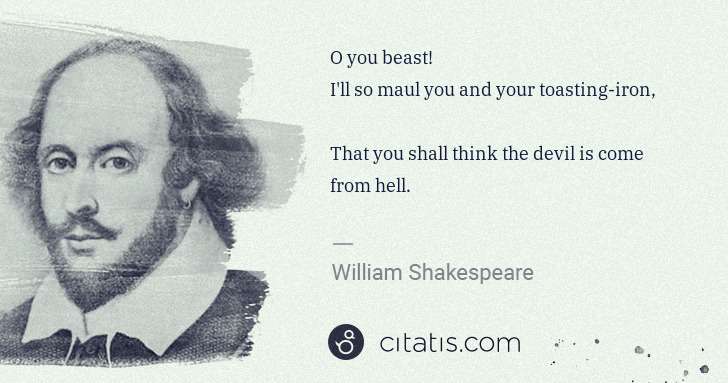 William Shakespeare: O you beast! 
I'll so maul you and your toasting-iron, 
 ... | Citatis