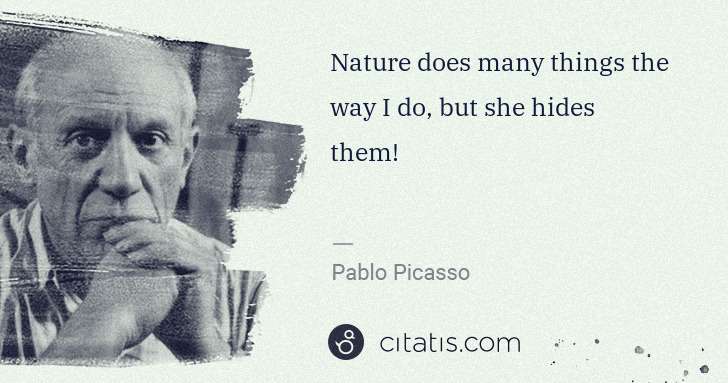 Pablo Picasso: Nature does many things the way I do, but she hides them! | Citatis