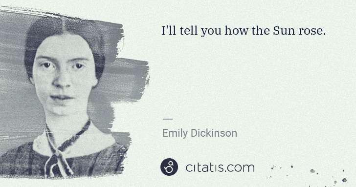 Emily Dickinson: I'll tell you how the Sun rose. | Citatis