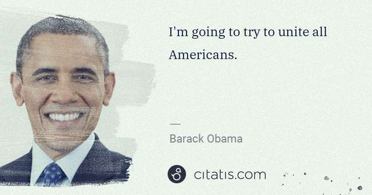 Barack Obama: I'm going to try to unite all Americans. | Citatis