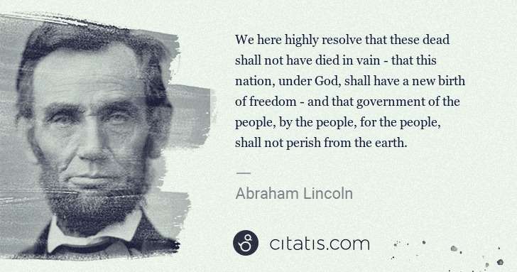 Abraham Lincoln: We here highly resolve that these dead shall not have died ... | Citatis