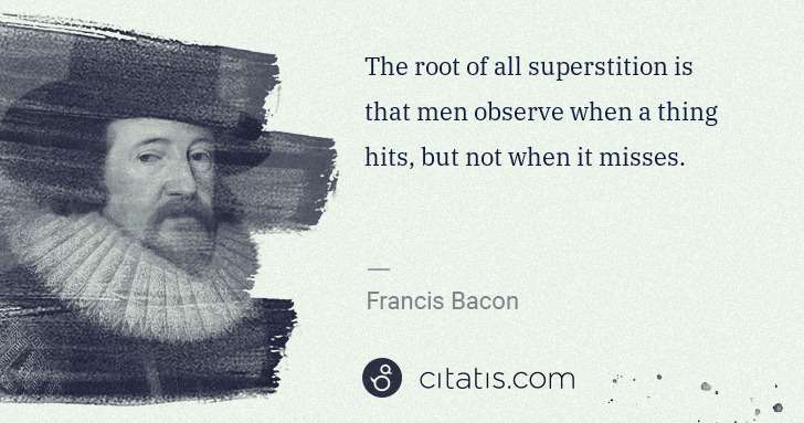 Francis Bacon: The root of all superstition is that men observe when a ... | Citatis