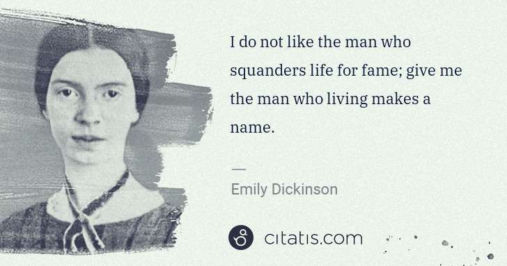 Emily Dickinson: I do not like the man who squanders life for fame; give me ... | Citatis